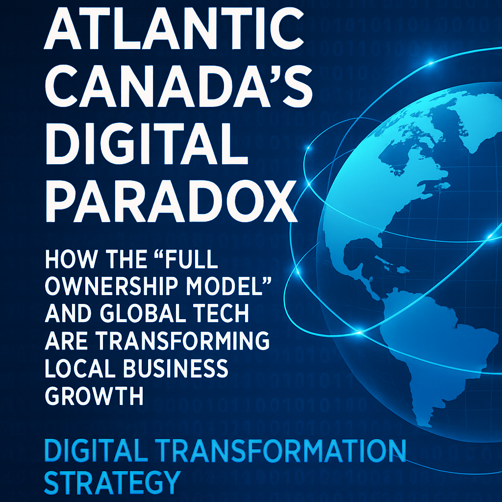 Atlantic Canada's Digital Paradox: How the "Full Ownership Model" and Global Tech Are Transforming Local Business Growth